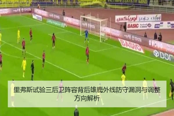 里弗斯试验三后卫阵容背后雄鹿外线防守漏洞与调整方向解析