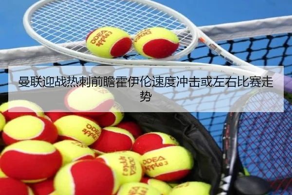 曼联迎战热刺前瞻霍伊伦速度冲击或左右比赛走势